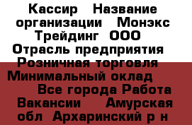 Кассир › Название организации ­ Монэкс Трейдинг, ООО › Отрасль предприятия ­ Розничная торговля › Минимальный оклад ­ 28 200 - Все города Работа » Вакансии   . Амурская обл.,Архаринский р-н